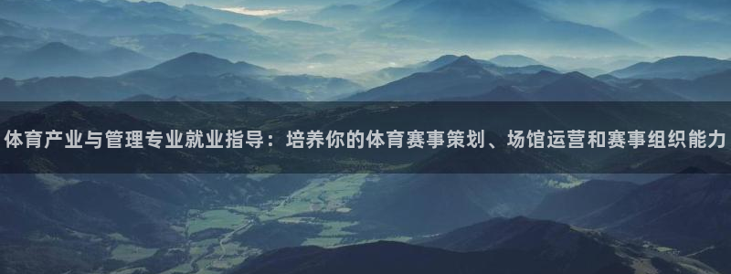 必一体育网页登陆：体育产业与管理专业就业指导：培养你的体育赛