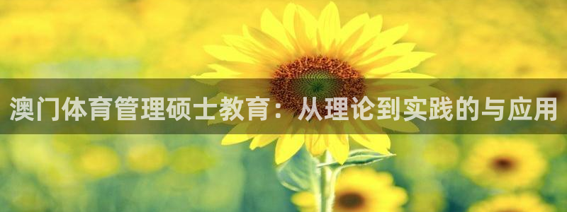 必一运动·(B-sports)：澳门体育管理硕士教育：从理论