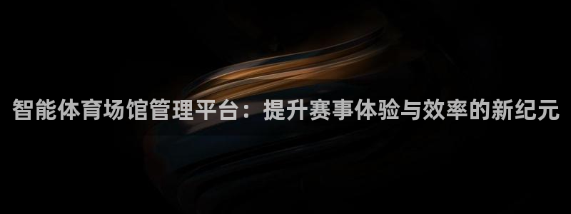 必一体育在线入口：智能体育场馆管理平台：提升赛事体验与效率的