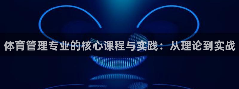必一体育周公：体育管理专业的核心课程与实践：从理论到实战