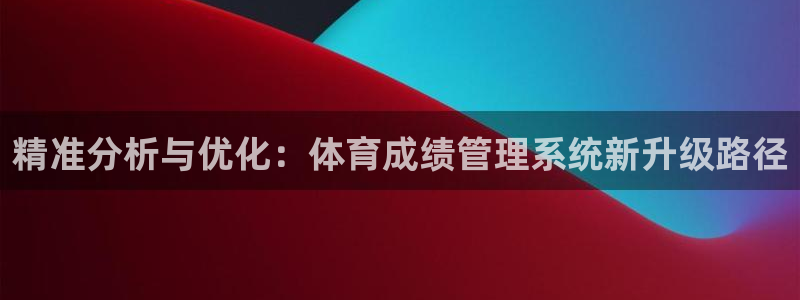 必一体育官方入口：精准分析与优化：体育成绩管理系统新升级路径
